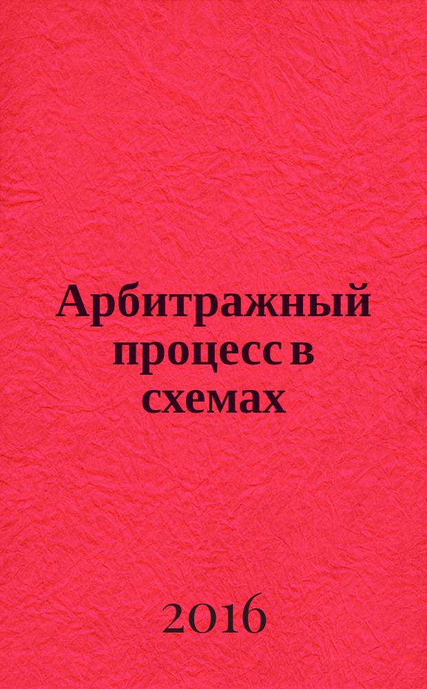 Арбитражный процесс в схемах : учебное пособие : для студентов, аспирантов, преподавателей интересующихся проблемами арбитражного суда