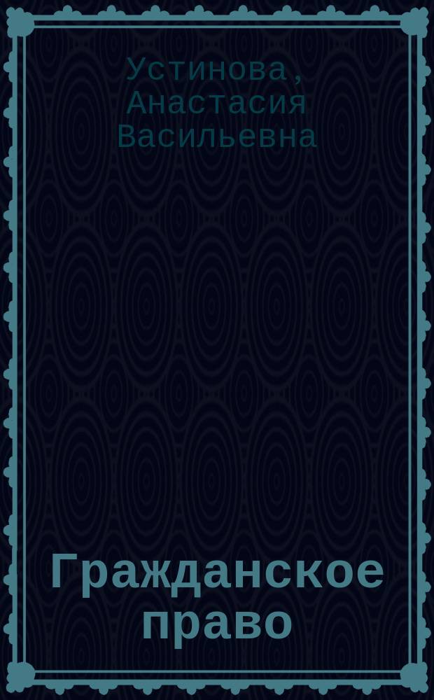 Гражданское право : учебник : комплексный анализ основных положений гражданского права, теоретические основы гражданского права, существенные условия договора, ключевые вопросы права интеллектуальной собственности, основания и порядок наследования
