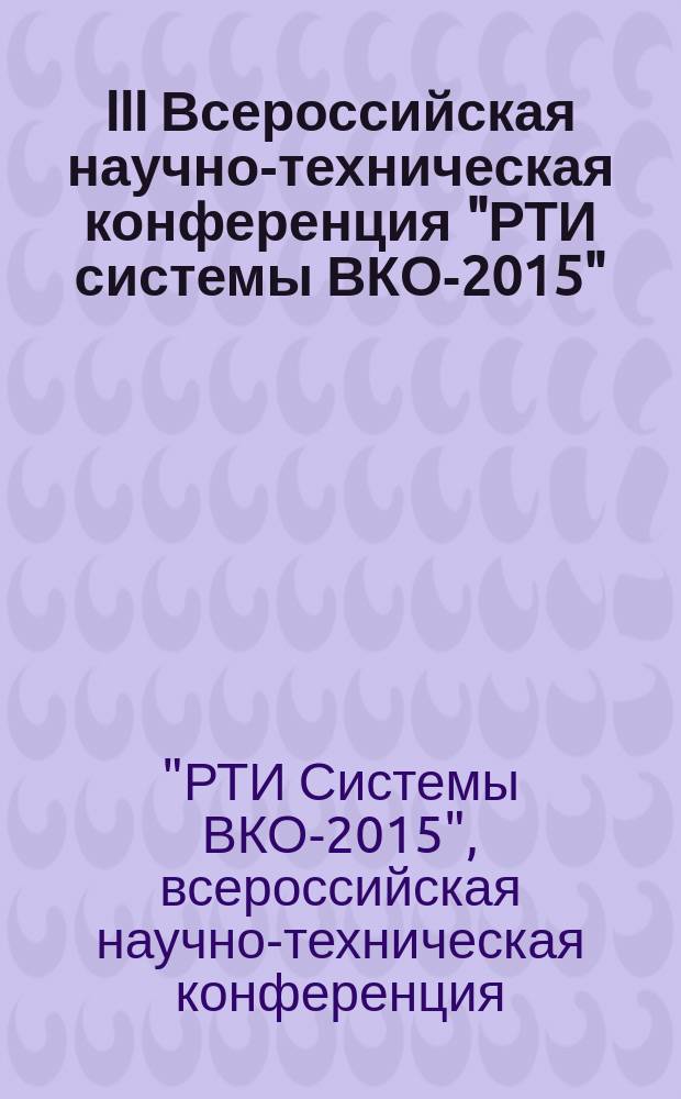 III Всероссийская научно-техническая конференция "РТИ системы ВКО-2015" : труды конференции