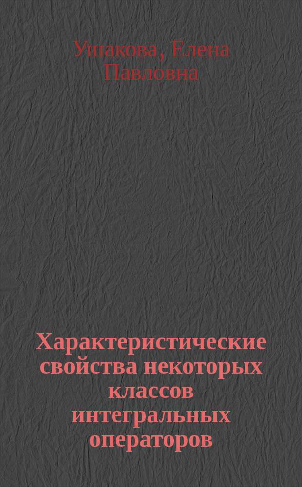 Характеристические свойства некоторых классов интегральных операторов : автореферат диссертации на соискание ученой степени д.ф.-м.н. : специальность 01.01.01 <веществен., комплексный и функцион. анализ>
