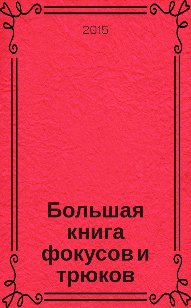 Большая книга фокусов и трюков : овладение техникой фокусника шаг за шагом, загадки для находчивых, нетипичные приемы ведения спора : для среднего и старшего школьного возраста