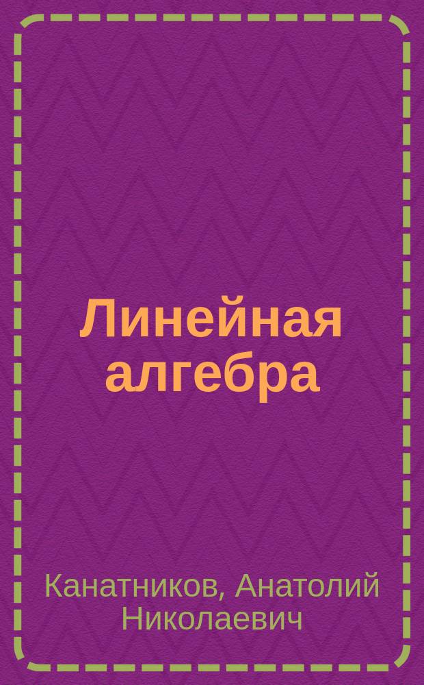 Линейная алгебра : учебник для студентов высших технических учебных заведений