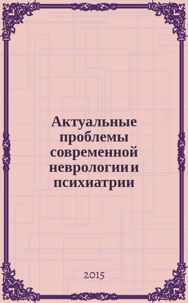 Актуальные проблемы современной неврологии и психиатрии : Всероссийская научно-практическая конфереция, посвященная 155-летию кафедры нервных и душевных болезней Военно-медицинской академии им. С. М. Кирова, 20-21 ноября 2015 года, Санкт-Петербург : сборник статей и тезисов