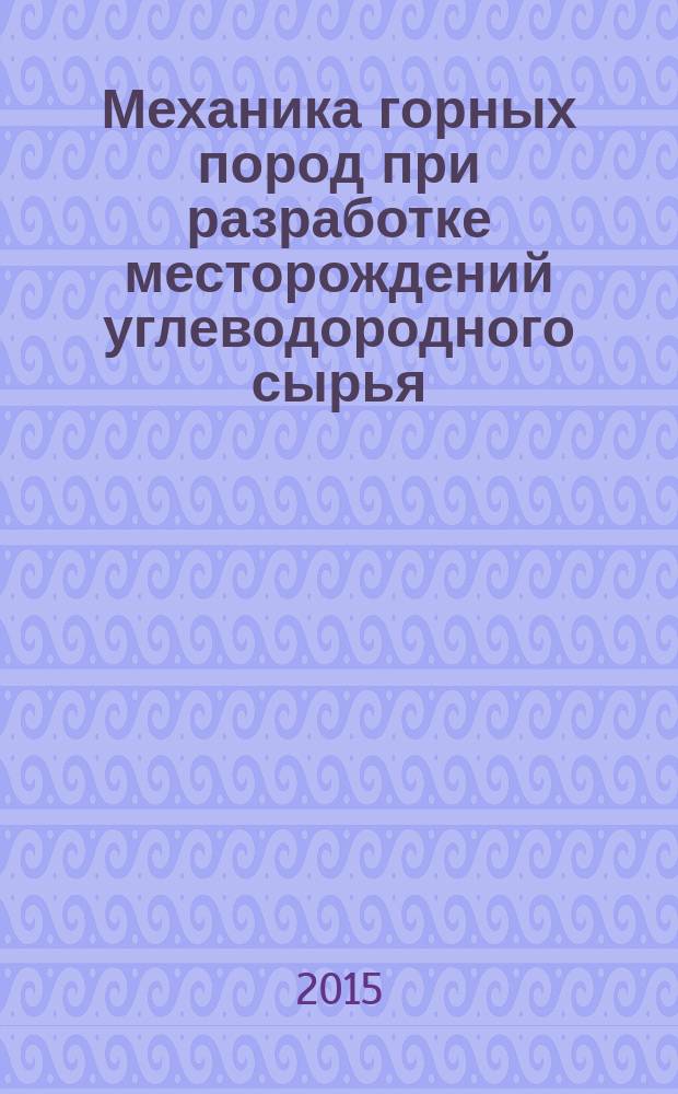 Механика горных пород при разработке месторождений углеводородного сырья = Rock mechanics in the process of raw hydrocarbon deposits development : тезисы I международной научно-технической конференции, 26-27 мая 2015 г., НМСУ "Горный", г. Санкт-Петербург