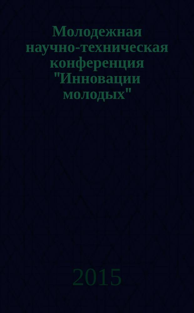 Молодежная научно-техническая конференция "Инновации молодых" : [сборник докладов]. 3