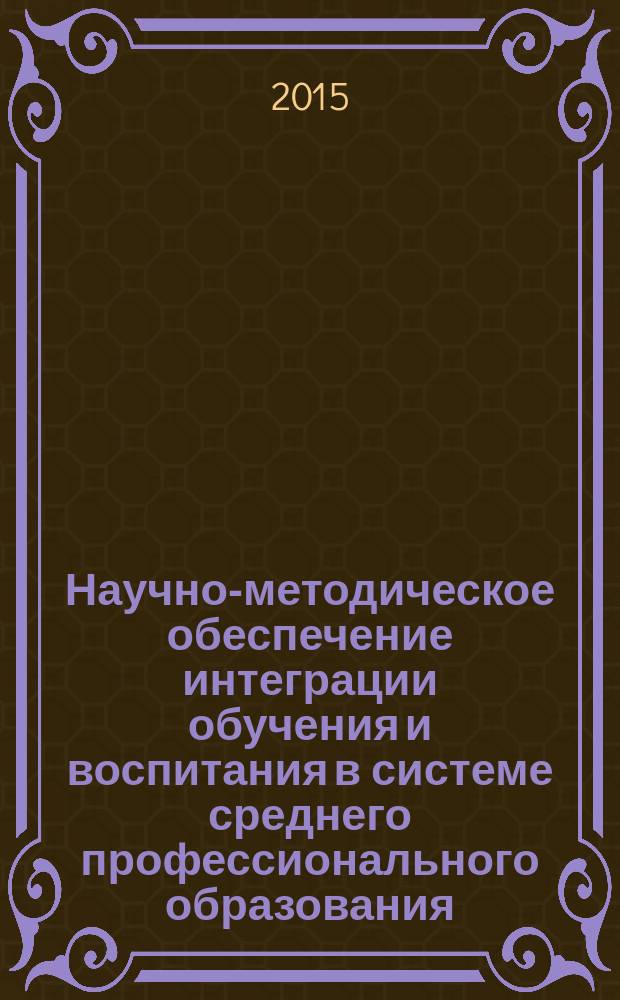 Научно-методическое обеспечение интеграции обучения и воспитания в системе среднего профессионального образования : материалы Республиканской научно-практической конференции (25 февраля 2015 года, г. Уфа)