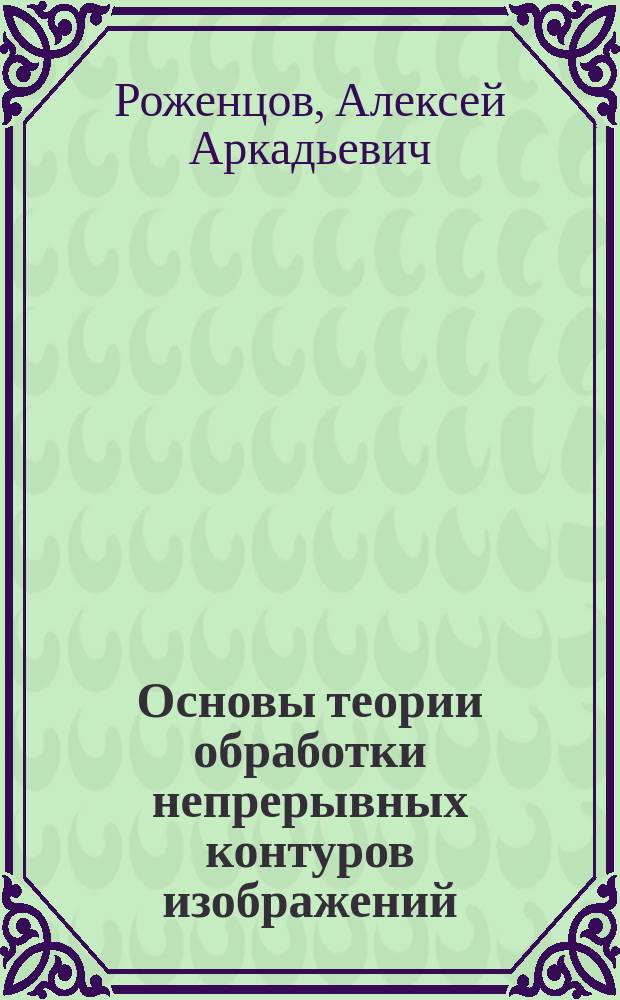 Основы теории обработки непрерывных контуров изображений : монография