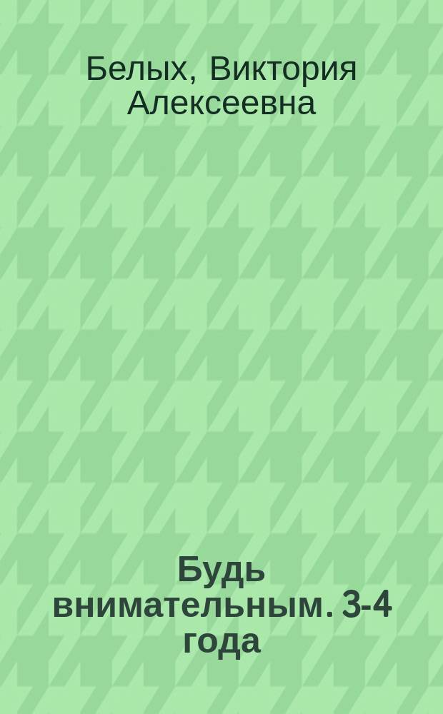 Будь внимательным. 3-4 года : более 60 заданий и упражнений : 0+
