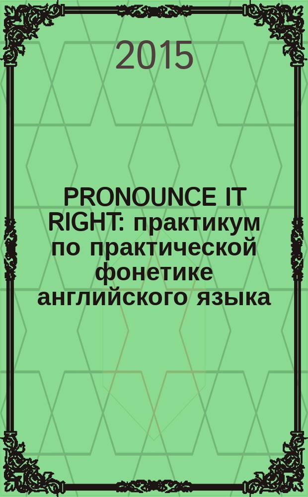 PRONOUNCE IT RIGHT: практикум по практической фонетике английского языка : учебно-методическое пособие