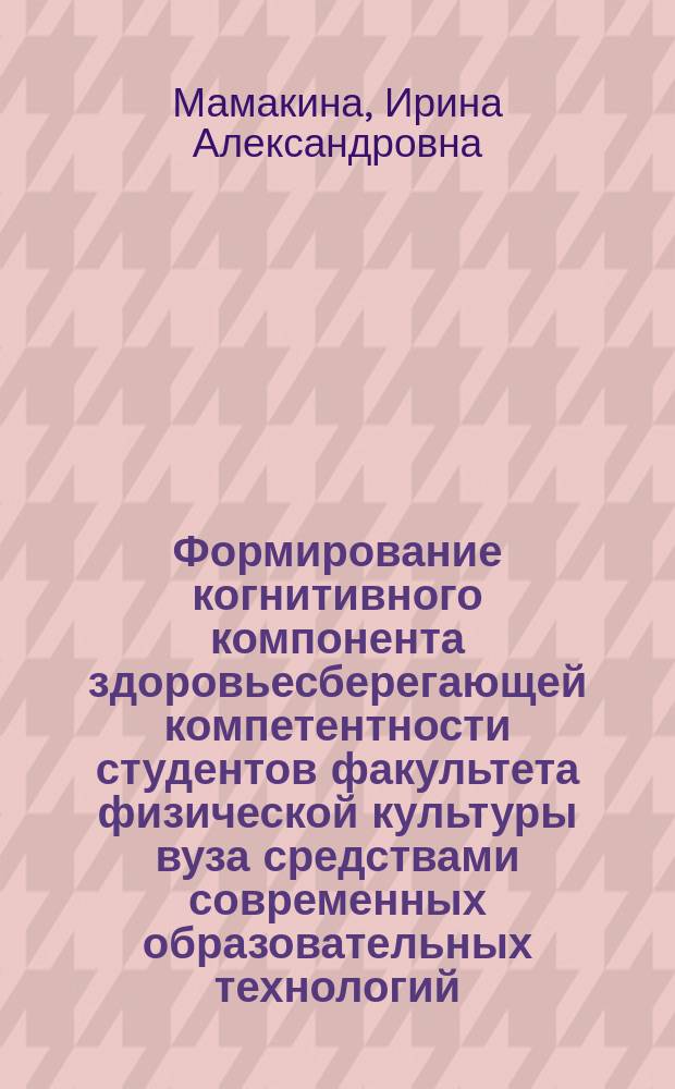 Формирование когнитивного компонента здоровьесберегающей компетентности студентов факультета физической культуры вуза средствами современных образовательных технологий : автореферат диссертации на соискание ученой степени к. п. н. : специальность 13.00.08 <Теория и методика проф. образ.>