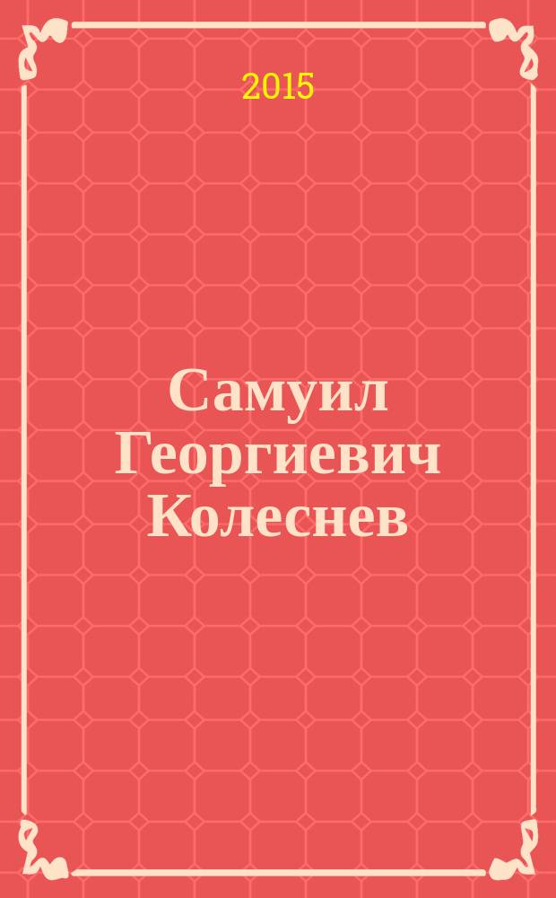 Самуил Георгиевич Колеснев : выдающиеся ученые (выпускники, профессора) Петровской (Тимирязевской) академии, Российского государственного аграрного университета - МСХА имени К. А. Тимирязева : материалы к биобиблиографии