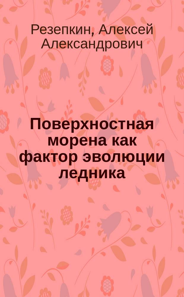 Поверхностная морена как фактор эволюции ледника : автореферат диссертации на соискание ученой степени к. г. н. : специальность 25.00.31 <Гляциология и криология Земли>