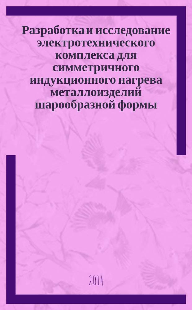 Разработка и исследование электротехнического комплекса для симметричного индукционного нагрева металлоизделий шарообразной формы : автореферат диссертации на соискание ученой степени кандидата технических наук : специальность 05.09.03 <Электротехнические комплексы и системы>