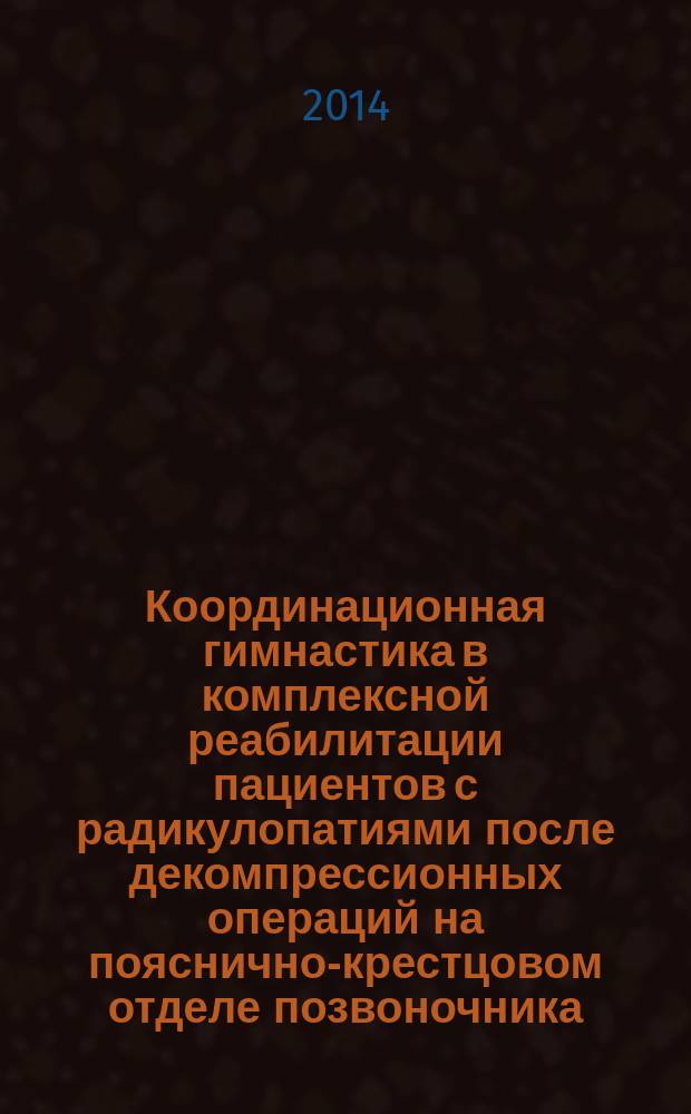 Координационная гимнастика в комплексной реабилитации пациентов с радикулопатиями после декомпрессионных операций на пояснично-крестцовом отделе позвоночника : автореферат диссертации на соискание ученой степени кандидата медицинских наук : специальность 14.03.11 <Восстановительная медицина, спортивная медицина, курортология и физиотерапия>