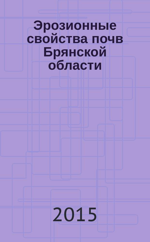 Эрозионные свойства почв Брянской области : монография