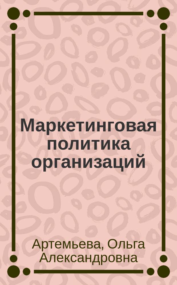 Маркетинговая политика организаций : теория, методология и практика : коллективная монография