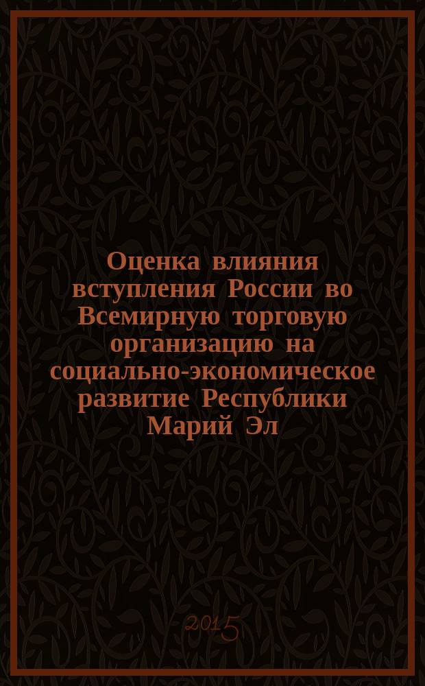 Оценка влияния вступления России во Всемирную торговую организацию на социально-экономическое развитие Республики Марий Эл : монография