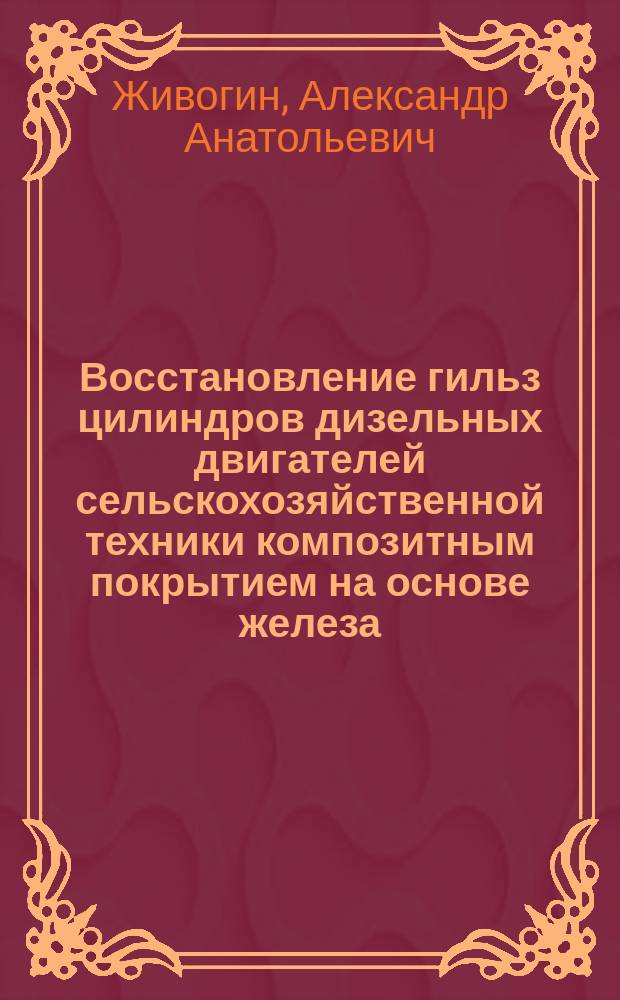 Восстановление гильз цилиндров дизельных двигателей сельскохозяйственной техники композитным покрытием на основе железа : автореферат диссертации на соискание ученой степени кандидата технических наук : специальность 05.20.03 <Технологии и средства технического обслуживания в сельском хозяйстве>