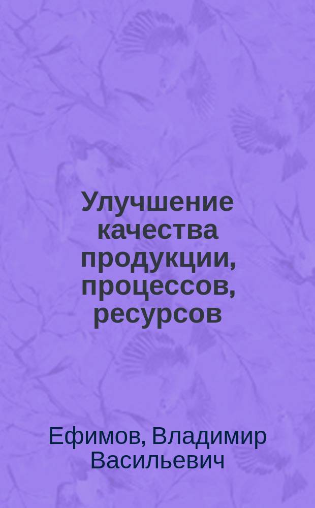 Улучшение качества продукции, процессов, ресурсов : учебное пособие для студентов высших учебных заведений, обучающихся по специальности "Управление качеством"