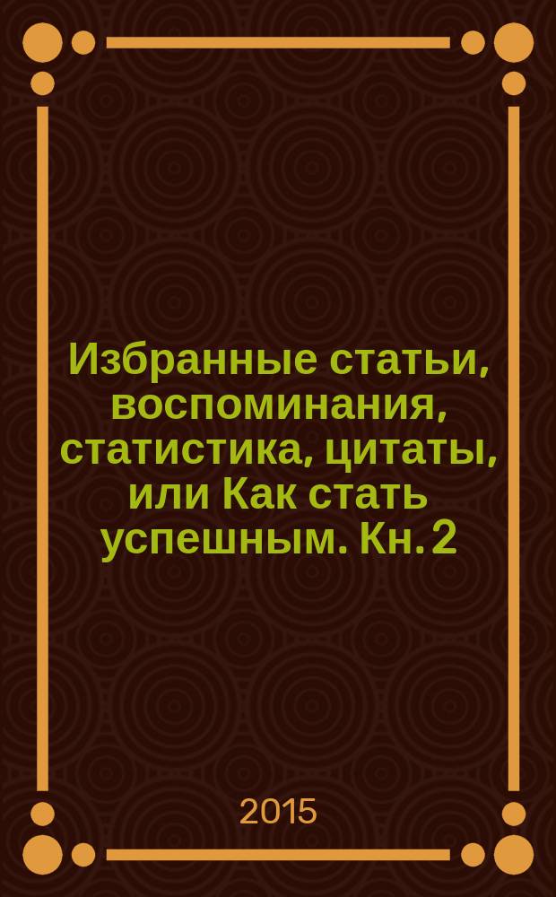 Избранные статьи, воспоминания, статистика, цитаты, или Как стать успешным. Кн. 2