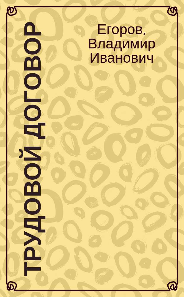 Трудовой договор : рекомендовано УМО по образованию в области финансов, учета и мировой экономики в качестве учебного пособия для студентов, обучающихся по специальности "Налоги и налогообложение"