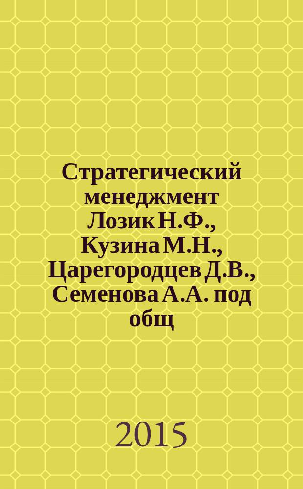 Стратегический менеджмент [Лозик Н.Ф., Кузина М.Н., Царегородцев Д.В., Семенова А.А. под общ. ред.] : учебное пособие