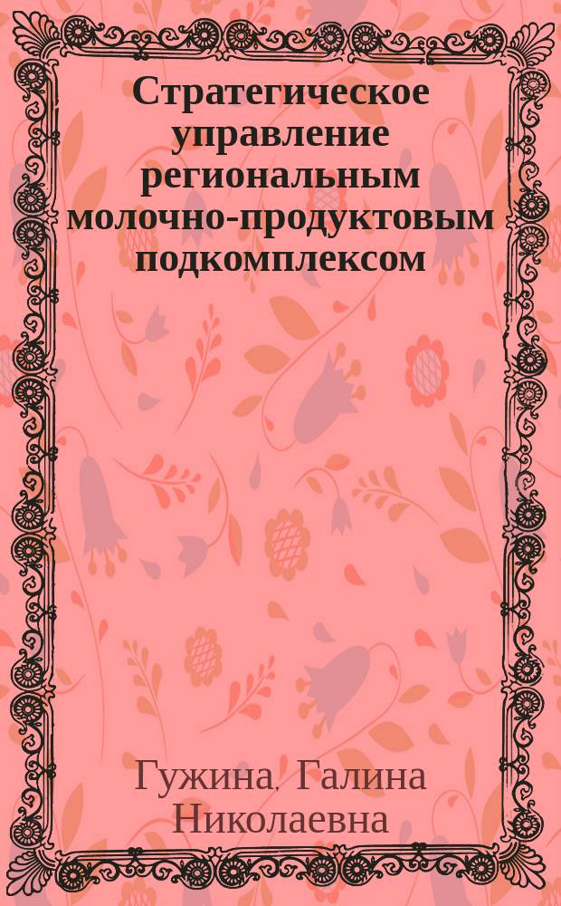 Стратегическое управление региональным молочно-продуктовым подкомплексом : монография