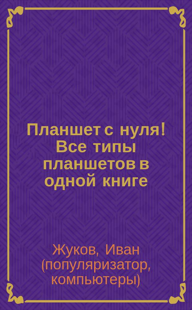 Планшет с нуля! Все типы планшетов в одной книге (Айпэд, Андроид) : пособие для развивающего обучения