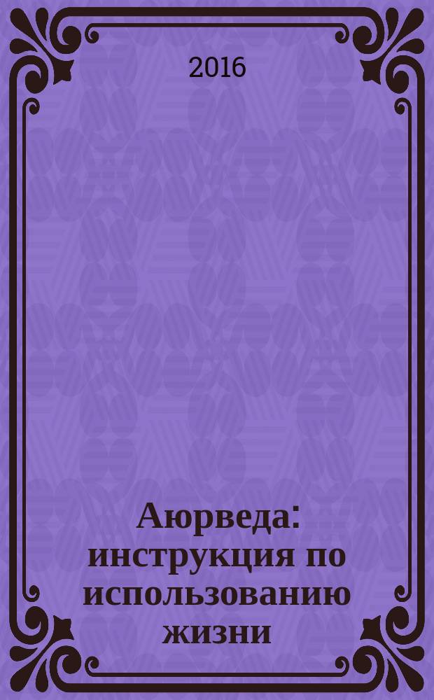 Аюрведа : инструкция по использованию жизни : траволечение и ароматерапия
