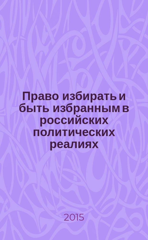 Право избирать и быть избранным в российских политических реалиях: основные конституционно-правовые проблемы = The right to elect and be elected in the Russian political realities: the basic constitutional law problems : учебно-методический комплекс