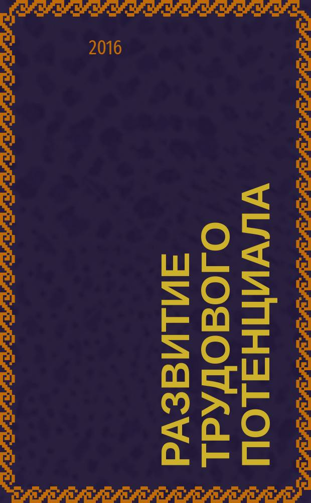 Развитие трудового потенциала : учебное пособие : для студентов высших учебных заведений, обучающихся по направлениям подготовки 38.03.01 "Экономика", 38.03.03 "Управление персоналом" (квалификация (степень) "бакалавр")