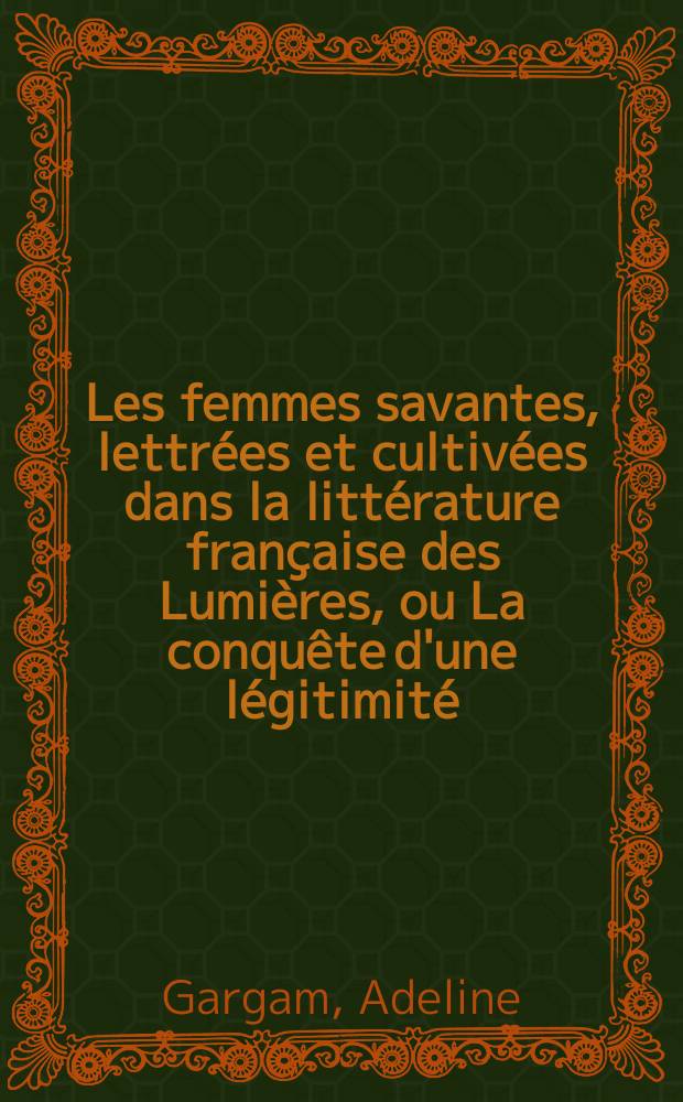 Les femmes savantes, lettrées et cultivées dans la littérature française des Lumières, ou La conquête d'une légitimité (1690-1804) = Дамы ученые, грамотные и просвещенные во французской литературе эпохи Просвещения или завоевание легитимности (1690-1804)