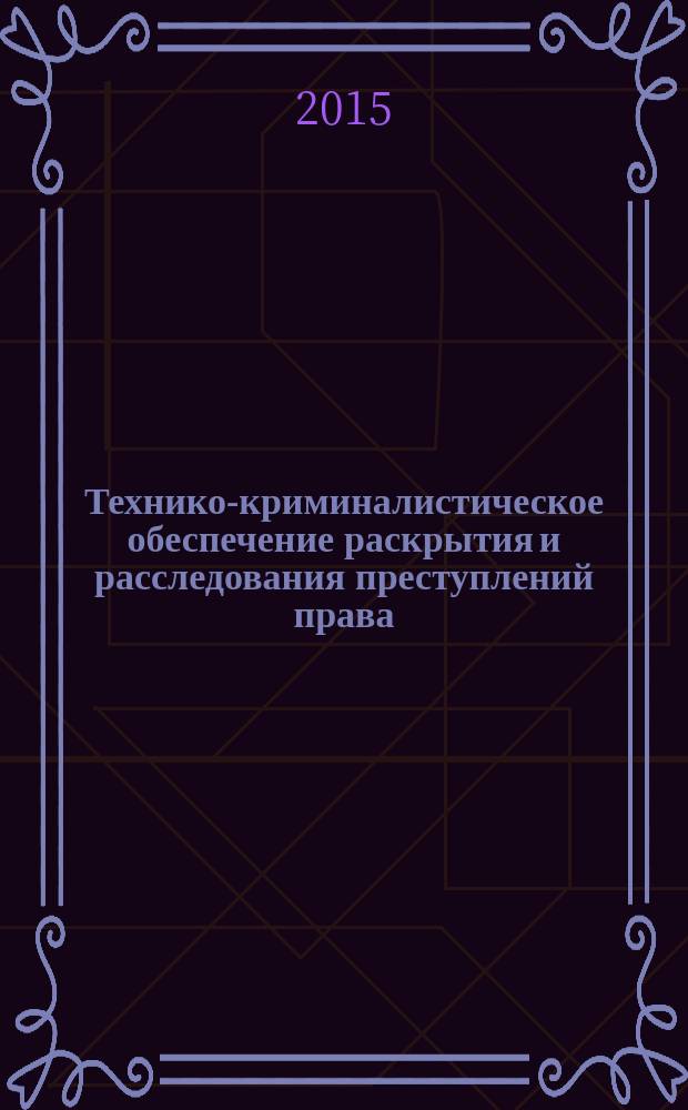 Технико-криминалистическое обеспечение раскрытия и расследования преступлений права : сборник научных трудов