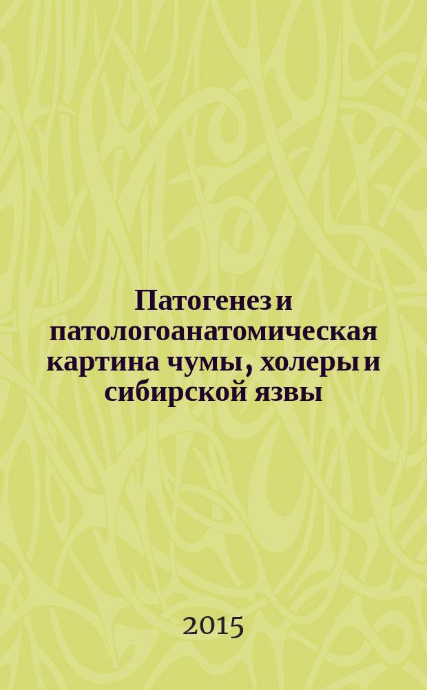 Патогенез и патологоанатомическая картина чумы, холеры и сибирской язвы : учебное пособие