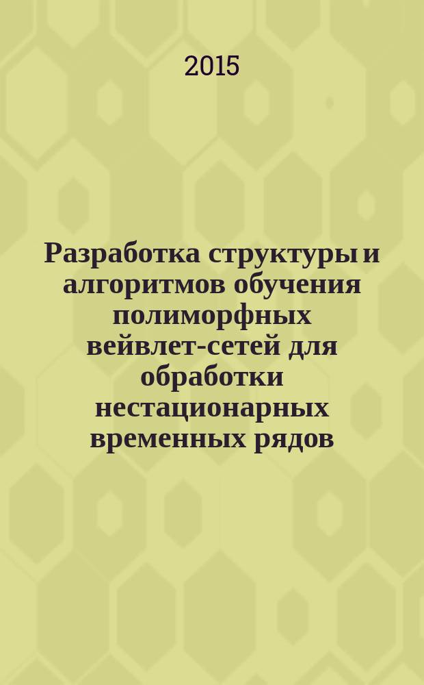 Разработка структуры и алгоритмов обучения полиморфных вейвлет-сетей для обработки нестационарных временных рядов : автореферат диссертации на соискание ученой степени к.т.н. : специальность 05.13.01