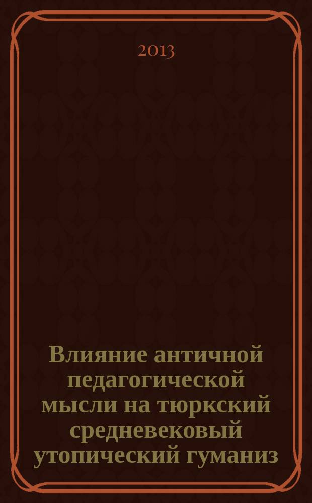 Влияние античной педагогической мысли на тюркский средневековый утопический гуманиз : автореферат диссертации на соискание ученой степени к.п.н. : специальность 13.00.01 <общая педагогика>