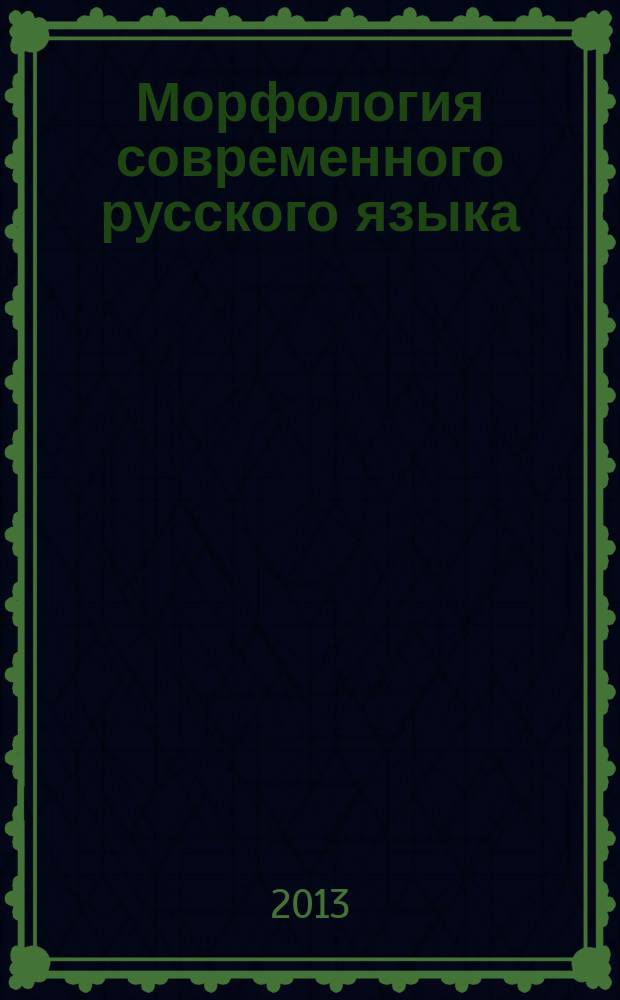 Морфология современного русского языка : хрестоматия : к использованию в образовательных учреждениях, реализующих образовательные программы высшего профессионального образования по направлению подготовки 032700 "Филология" по дисциплине "Морфология современного русского языка"