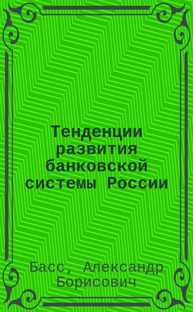 Тенденции развития банковской системы России : монография