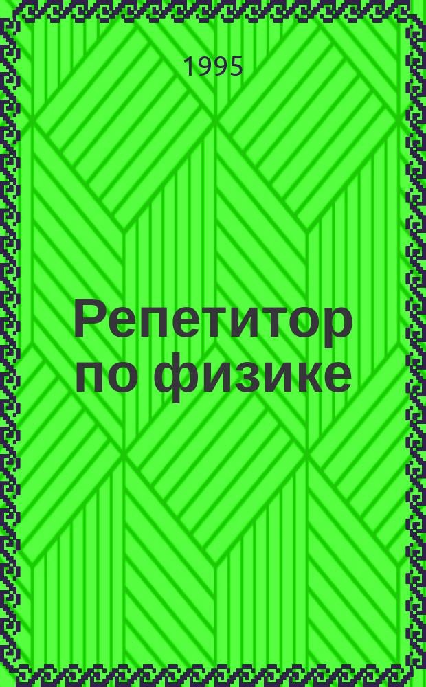 Репетитор по физике : [Для поступающих в вузы]. Т. 1 : Механика, молекулярная физика, термодинамика