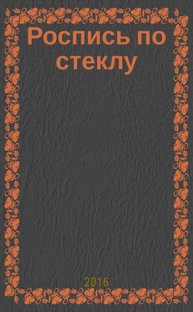 Роспись по стеклу : советы, подсказки, материалы, шаблоны