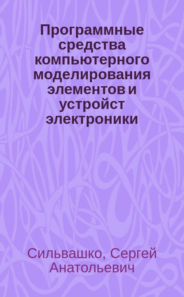Программные средства компьютерного моделирования элементов и устройст электроники : учебное пособие для студентов, обучающихся по программам высшего профессионального образования по направлению подготовки 210100.62 Электроника и наноэлектроника