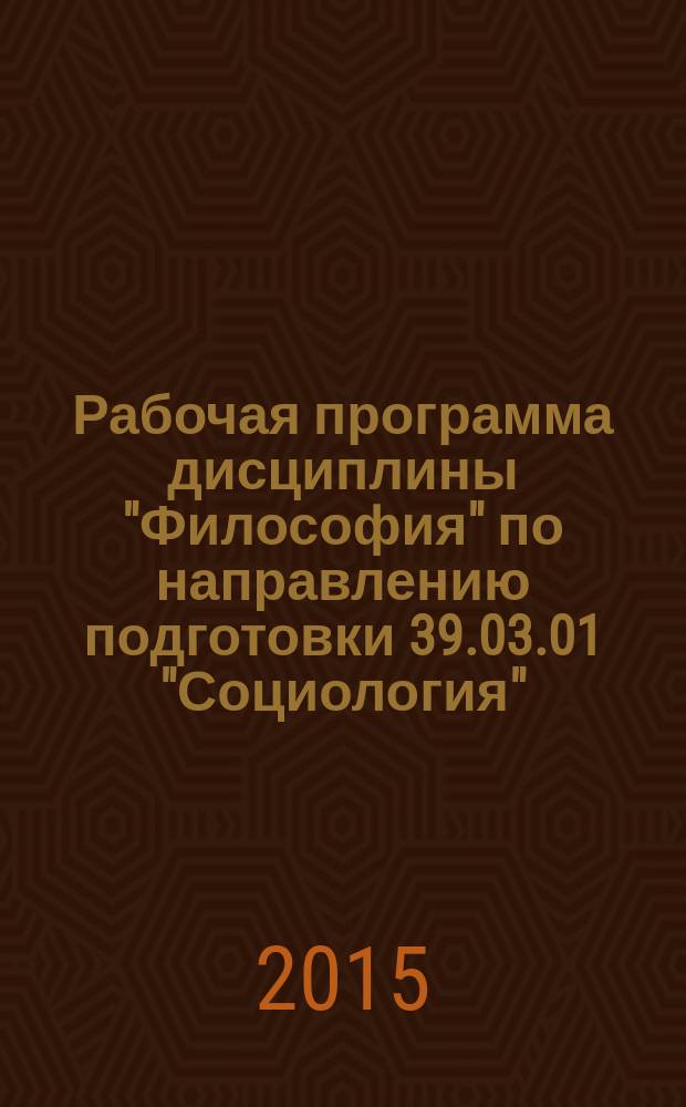 Рабочая программа дисциплины "Философия" по направлению подготовки 39.03.01 "Социология" : квалификация выпускника - бакалавр, форма обучения - очная