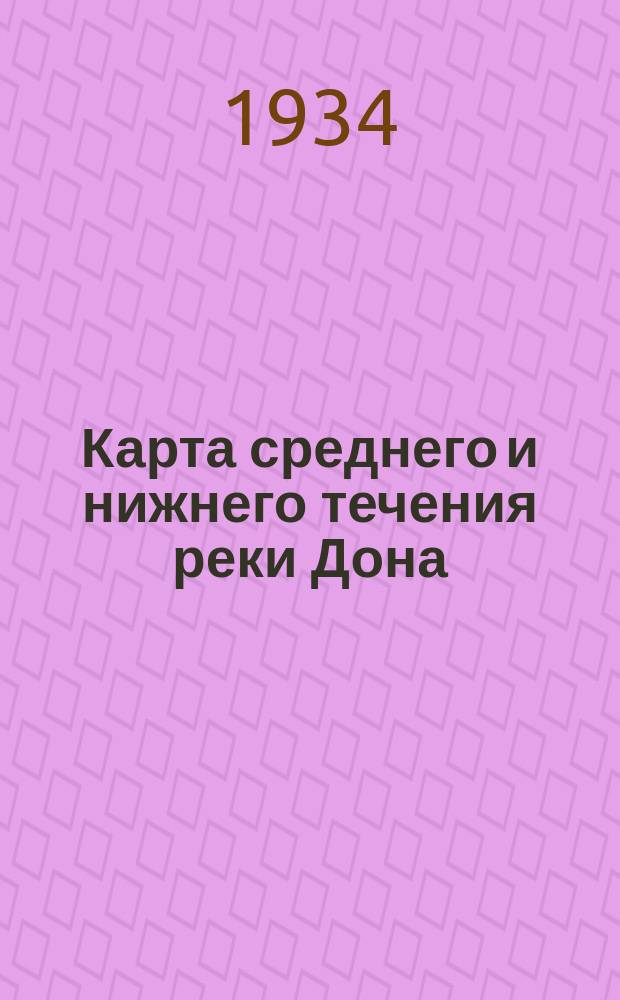 Карта среднего и нижнего течения реки Дона : Украинская ССР, Сталинградский край, АССР Немцев Поволжья, Воронежская область и Азово-Черноморский край