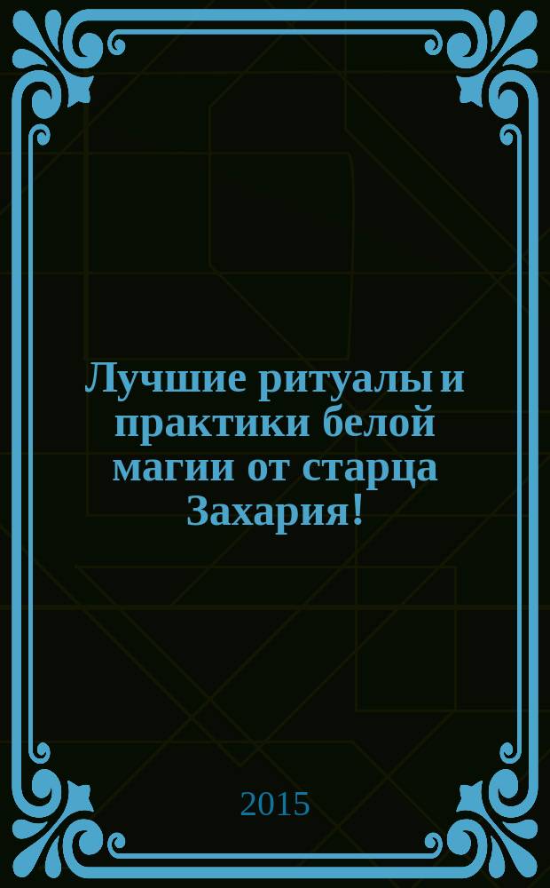Лучшие ритуалы и практики белой магии от старца Захария!