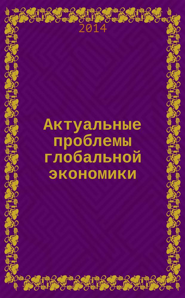 Актуальные проблемы глобальной экономики : материалы XVI Научной конференции молодых ученых экономического факультета, 23 Апреля 2014 года