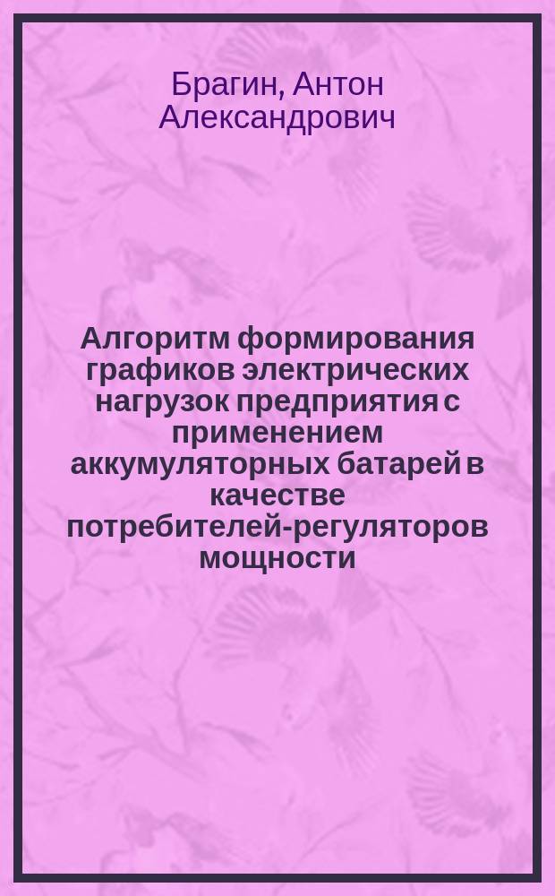 Алгоритм формирования графиков электрических нагрузок предприятия с применением аккумуляторных батарей в качестве потребителей-регуляторов мощности : автореферат диссертации на соискание ученой степени к. т. н. : специальность 05.09.03 <Электротехнические комплексы и системы>