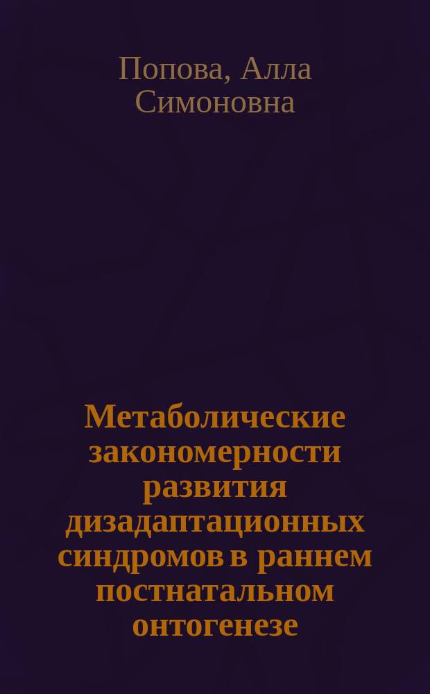 Метаболические закономерности развития дизадаптационных синдромов в раннем постнатальном онтогенезе ( экспериментально - клиническое исследование ) : автореферат диссертации на соискание ученой степени доктора медицинских наук : специальность 14.03.03 <Патологическая физиология>