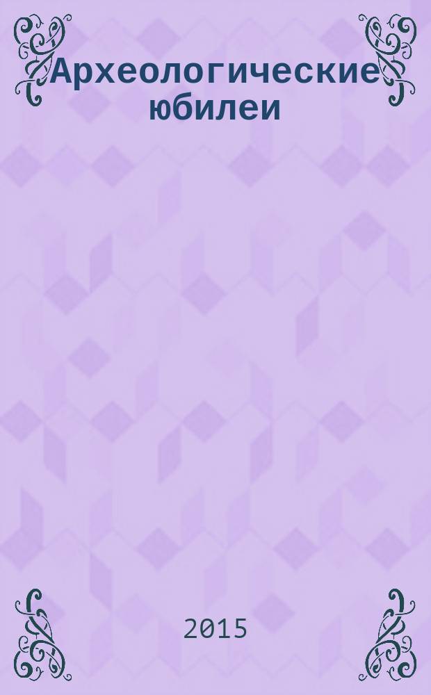 Археологические юбилеи : сборник статей
