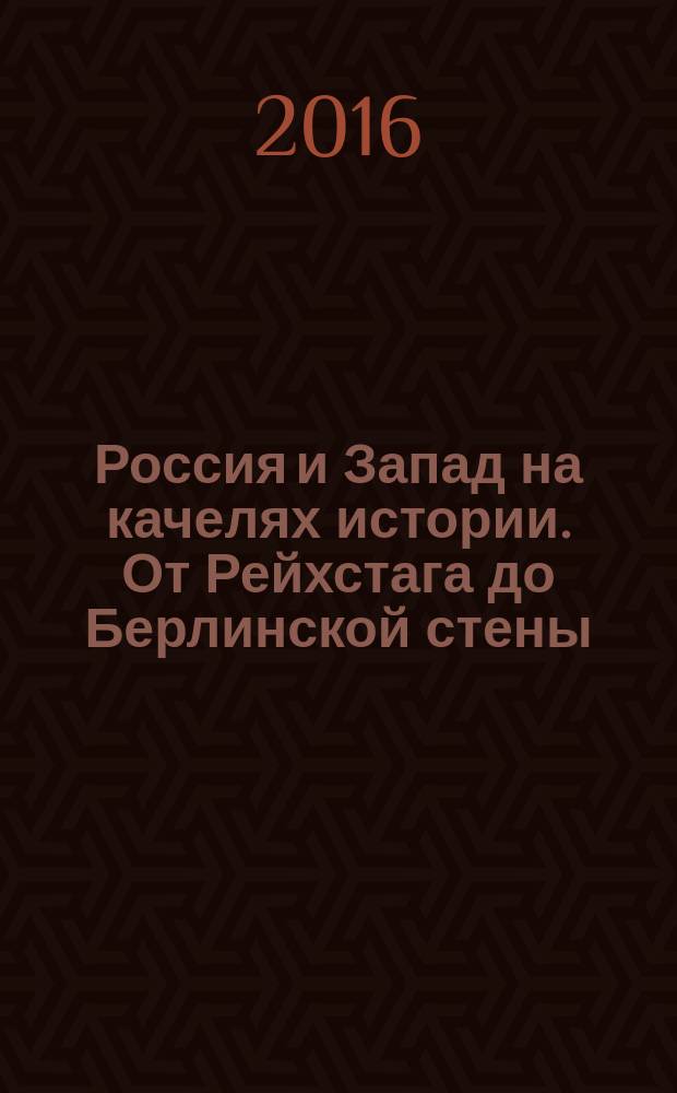 Россия и Запад на качелях истории. От Рейхстага до Берлинской стены