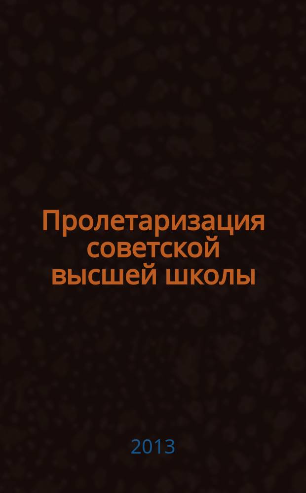 Пролетаризация советской высшей школы (1918-1929 гг.) : автореферат диссертации на соискание ученой степени к. ист. н. : специальность 07.00.03 <Всеобщая история>